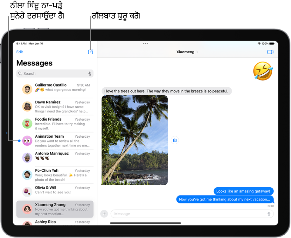 ਗੱਲਬਾਤ ਦੀ ਸੂਚੀ ਖੱਬੇ ਪਾਸੇ ਅਤੇ ਗੱਲਬਾਤ ਸੱਜੇ ਪਾਸੇ। ਨਵਾਂ ਸੁਨੇਹਾ ਸ਼ੁਰੂ ਕਰਨ ਲਈ ਗੱਲਬਾਤ ਸੂਚੀ ਦੇ ਉੱਪਰ ਸੱਜੇ ਪਾਸੇ “ਕੰਪੋਜ਼” ਬਟਨ ’ਤੇ ਟੈਪ ਕਰੋ। ਸੁਨੇਹੇ ਦੇ ਖੱਬੇ ਪਾਸੇ ਨੀਲਾ ਬਿੰਦੂ ਦਰਸਾਉਂਦਾ ਹੈ ਕਿ ਸੁਨੇਹਾ ਪੜ੍ਹਿਆ ਨਹੀਂ ਗਿਆ ਹੈ।