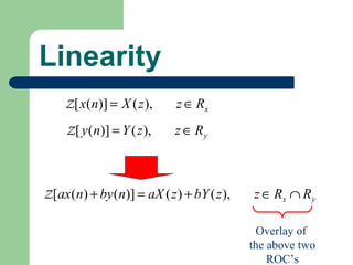 Linearity
    Z [ x(n)] = X ( z ),     z ∈ Rx
    Z [ y (n)] = Y ( z ),   z ∈ Ry



Z [ax(n) + by (n)] = aX ( z ) + bY ( z ),   z ∈ Rx ∩ R y

                                              Overlay of
                                            the above two
                                                ROC’s
 
