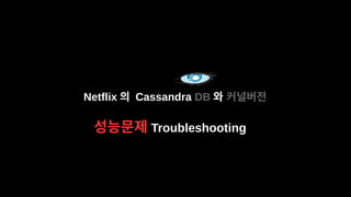 Netflix 의 Cassandra DB 와 커널버전
성능문제 Troubleshooting
 