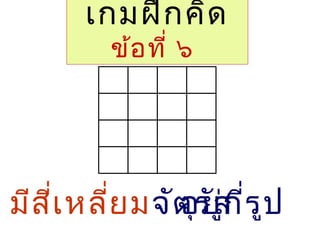 เกมฝึกคิด
ข้อที่ ๖
มีสี่เหลี่ยมจัตุรัสอยู่กี่รูป
 