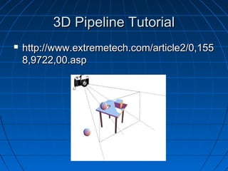 3D Pipeline Tutorial3D Pipeline Tutorial
 http://www.extremetech.com/article2/0,155http://www.extremetech.com/article2/0,155
8,9722,00.asp8,9722,00.asp
 