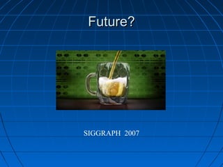 Future?Future?
SIGGRAPH 2007
 