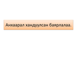 Анхаарал хандуулсан баярлалаа.
 