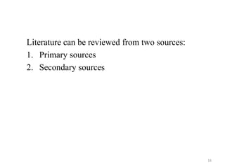 Literature can be reviewed from two sources:
1. Primary sources
2. Secondary sources
16
 