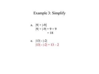 Example 3: Simplify |9| + |-9||  |9| + |-9| = 9 + 9   = 18 |13| - |-2| |13| - |-2| = 13 – 2 