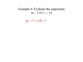 Example 4: Evaluate the expression |x| - 7 if x = - 13 |x| - 7 = |-13| - 7 