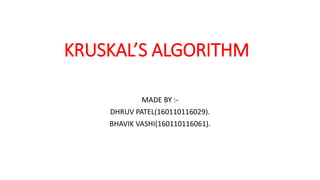 KRUSKAL’S ALGORITHM
MADE BY :-
DHRUV PATEL(160110116029).
BHAVIK VASHI(160110116061).