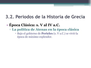 3.2. Periodos de la Historia de Grecia
• Época Clásica: s. V al IV a.C.
▫ La política de Atenas en la época clásica
 Bajo el gobierno de Pericles (s. V a.C.) se vivió la
época de máximo esplendor.
 
