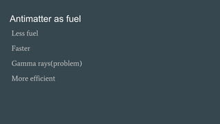 Antimatter as fuel
Less fuel
Faster
Gamma rays(problem)
More efficient
 