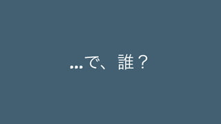 ...で、誰？
 