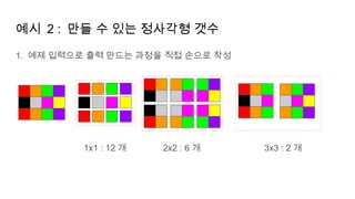 예시 2 : 만들 수 있는 정사각형 갯수
1. 예제 입력으로 출력 만드는 과정을 직접 손으로 작성
1x1 : 12 개 2x2 : 6 개 3x3 : 2 개
 