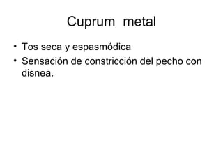 Cuprum  metal Tos seca y espasmódica Sensación de constricción del pecho con disnea. 