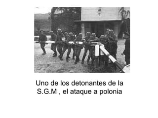 Uno de los detonantes de la S.G.M , el ataque a polonia