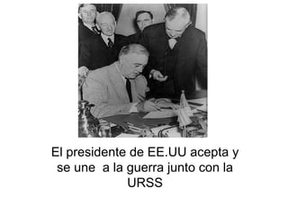 El presidente de EE.UU acepta y se une a la guerra junto con la URSS