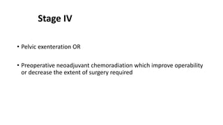 Stage IV
• Pelvic exenteration OR
• Preoperative neoadjuvant chemoradiation which improve operability
or decrease the extent of surgery required
 
