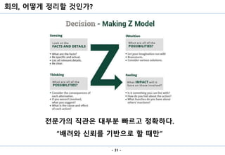 회의, 어떻게 정리할 것인가?
- 31 -
전문가의 직관은 대부분 빠르고 정확하다.
“배려와 신뢰를 기반으로 할 때만”
 