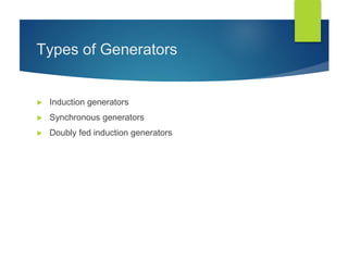 Types of Generators
► Induction generators
► Synchronous generators
► Doubly fed induction generators
 