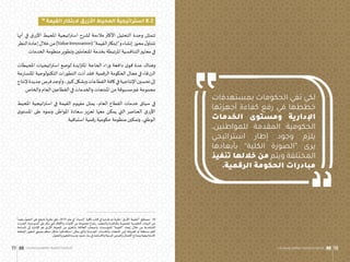 ‫بمستهدفات‬ ‫الحكومات‬ ‫تفي‬ ‫لكي‬
‫أجهزتها‬ ‫كفاءة‬ ‫رفع‬ ‫في‬ ‫خططها‬
‫الخدمات‬ ‫ومستوى‬ ‫اإلدارية‬
،‫للمواطنين‬ ‫المقدمة‬ ‫الحكومية‬
‫استراتيجي‬ ‫إطار‬ ‫وجود‬ ‫يلزم‬
‫بأبعادها‬ ”‫الكلية‬ ‫“الصورة‬ ‫يرى‬
‫تنفيذ‬ ‫خاللها‬ ‫من‬ ‫ويتم‬ ‫المختلفة‬
.‫الرقمية‬ ‫الحكومة‬ ‫مبادرات‬
16
‫القيمة‬ ‫البتكار‬ ‫األزرق‬ ‫المحيط‬ ‫استراتيجية‬ 8.2
‫أنها‬ ‫في‬ ‫ق‬‫ر‬‫األز‬ ‫املحيط‬ ‫اتيجية‬‫ر‬‫است‬ ‫لشرح‬ ‫مالءمة‬ ‫األكثر‬ ‫التحليل‬ ‫وحدة‬ ‫تتمثل‬
‫النظر‬‫إعادة‬‫خالل‬‫من‬)ValueInnovation(”‫القيمة‬‫و”إبتكار‬‫إنشاء‬‫محور‬‫ل‬‫تتناو‬
.‫الخدمات‬ ‫منظومة‬‫وتطوير‬ ‫املتعاملين‬ ‫بخدمة‬ ‫املرتبطة‬ ‫التنافسية‬‫معايير‬ ‫في‬
‫املحيطات‬ ‫اتيجيات‬‫ر‬‫است‬ ‫لوضع‬ ‫ايدة‬‫ز‬‫املت‬ ‫الحاجة‬ ‫اء‬‫ر‬‫و‬ ‫دافعة‬ ‫ى‬‫قو‬ ‫عدة‬ ‫وهناك‬
‫عة‬‫ر‬‫املتسا‬ ‫التكنولوجية‬ ‫التطورات‬ ‫أدت‬ ‫فقد‬ .‫الرقمية‬ ‫الحكومة‬ ‫مجال‬ ‫في‬ ‫الزرقاء‬
‫إلنتاج‬‫جديدة‬‫فرص‬‫وأوجد‬،‫كبير‬‫وبشكل‬‫القطاعات‬‫كافة‬‫في‬‫اإلنتاجية‬‫تحسين‬‫إلى‬
.‫والخاص‬ ‫العام‬ ‫القطاعين‬ ‫في‬ ‫والخدمات‬ ‫املنتجات‬ ‫من‬ ‫مسبوقة‬‫غير‬ ‫مجموعة‬
‫املحيط‬ ‫اتيجية‬‫ر‬‫است‬ ‫في‬ ‫القيمة‬ ‫مفهوم‬ ‫يمثل‬ ،‫العام‬ ‫القطاع‬ ‫خدمات‬ ‫سياق‬ ‫في‬
‫ى‬‫املستو‬ ‫على‬ ‫ونموه‬ ‫املواطن‬ ‫سعادة‬ ‫تعزيز‬ ‫معها‬ ‫يمكن‬ ‫التي‬ ‫العناصر‬ ‫ق‬‫ر‬‫األز‬
.‫استباقية‬ ‫قمية‬‫ر‬ ‫حكومية‬ ‫منظومة‬ ‫وتمكين‬ ،‫الوطني‬
ً
‫بعيدا‬ ‫ل‬‫التحو‬ ‫على‬ ‫تشجع‬ ‫نظرية‬ ‫وهي‬ ،2015 ‫عام‬ ‫في‬ ”‫“إنسياد‬ ‫لكلية‬ ‫كتاب‬ ‫في‬ ‫طرحها‬ ‫تم‬ ‫نظرية‬ ”‫األزرق‬ ‫“املحيط‬ ‫مصطلح‬ .16
‫ات‬‫ر‬‫القد‬ ‫وبناء‬‫النمو‬ ‫على‬‫تركز‬ ‫التي‬‫واألفكار‬ ‫األدوات‬ ‫من‬ ‫مجموعة‬ ‫باتباع‬ ،‫والتعقيد‬ ‫باملنافسة‬ ‫املحمومة‬ ‫التقليدية‬ ‫البيئات‬ ‫عن‬
‫املساحة‬ ‫إلى‬ ‫اإلشارة‬ ‫هو‬ ‫األزرق‬ ‫املحيط‬ ‫من‬ ‫ى‬‫واملغز‬ .‫العالقة‬ ‫وأصحاب‬ ‫للمؤسسات‬ ”‫“القيمة‬ ‫إيجاد‬ ‫خالل‬ ‫من‬ ‫التنافسية‬
‫الخطط‬‫لتطوير‬ ‫ومنهجي‬ ‫منظم‬ ‫بشكل‬ ‫استكشافها‬ ‫يمكن‬ ‫والتي‬ )‫الجديدة‬ ‫والخدمات‬ ‫املنتجات‬ ‫(من‬ ‫املعروفة‬ ‫أو‬ ‫مستغلة‬‫الغير‬
.‫ل‬‫والتحو‬‫للتغيير‬ ‫جديدة‬ ‫حدود‬ ‫بناء‬ ‫في‬‫واالستثمار‬ ‫البديلة‬ ‫والفرص‬ ‫األعمال‬ ‫ونماذج‬ ‫اتيجية‬‫ر‬‫االست‬
‫وممارسات‬ ‫مفاهيم‬ :‫الرقمية‬ ‫الحكومـة‬ 98
99 ‫وممارسات‬ ‫مفاهيم‬ :‫الرقمية‬ ‫الحكومـة‬
 