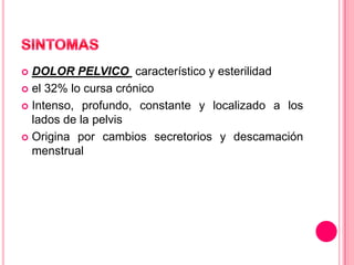 DOLOR PELVICO característico y esterilidad
 el 32% lo cursa crónico
 Intenso, profundo, constante y localizado a los
lados de la pelvis
 Origina por cambios secretorios y descamación
menstrual


 