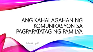 ANG KAHALAGAHAN NG
KOMUNIKASYON SA
PAGPAPATATAG NG PAMILYA
EsP 8 Modyul 3