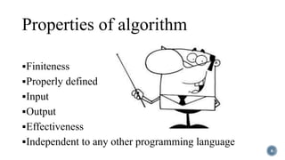 Properties of algorithm
Finiteness
Properly defined
Input
Output
Effectiveness
Independent to any other programming language
6