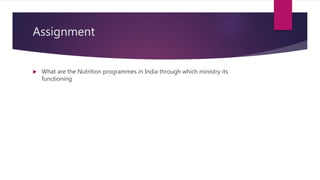 Assignment
 What are the Nutrition programmes in India through which ministry its
functioning
 
