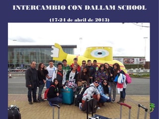INTERCAMBIO CON DALLAM SCHOOL
(17-24 de abril de 2013)