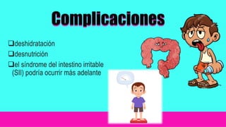 deshidratación
desnutrición
el síndrome del intestino irritable
(SII) podría ocurrir más adelante