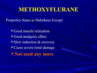 METHOXYFLURANE
Properties Same as Halothane Except:
Good muscle relaxation
Good analgesic effect
Slow induction & recovery
Cause severe renal damage
Not used any more
 