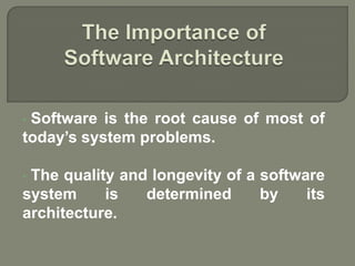 • Software is the root cause of most of
today’s system problems.
• The quality and longevity of a software
system is determined by its
architecture.