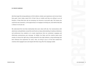 Adsthattargetthewrongaudiencesorfailtodeliverabetteruserexperiencecandomoreharm
thangood.Userstoday,spend25% oftheirtimeonmobileandtheyarewillingtousead
blockers,iftheythinkyouradsareannoying,toointrusiveorjustplainugly.Thismeansyou
couldlosenewcustomers,ortheopportunitytore-engageanexistingone,evenbeforetheyhad
achancetoseeyourad.
WWeunderstandthislove-haterelationshipthatuserssharewithads.Ourconversationswith
advertisersandpublishersaroundtheworldandourdeepunderstandingofaudiencebehaviour
and preferenceshasenabled usto create experiencesthatare contextual,engaging and
effectivelycommunicateyourmessage.AtInMobi,theSalesandthecreativeteamswork
closely,toensuretherightstoryisbeingweavedfortherightaudience,usingtechnologythat
bestenhancestheexperienceforusers.Here,webring to you6 ofthebestmobile-first
creativesthatengagedusersandstayedwiththem longafterthecampaignended.
REATI
05CREATIVESHOWCASE
PRESENTEDBYInMobi 2016YEARINREVIEW 23
 
