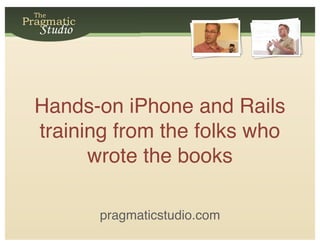 Hands-on iPhone and Rails
training from the folks who
      wrote the books

       pragmaticstudio.com
 