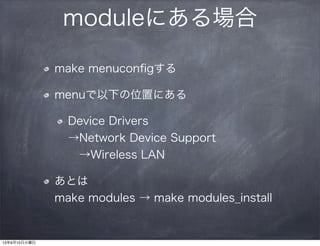 moduleにある場合
make menuconﬁgする
menuで以下の位置にある
Device Drivers
→Network Device Support
 →Wireless LAN
あとは
make modules → make modules_install
13年9月10日火曜日
 
