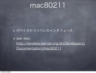 mac80211
デバイスドライバとのインタフェース
see also
http://wireless.kernel.org/en/developers/
Documentation/mac80211
13年9月10日火曜日
 