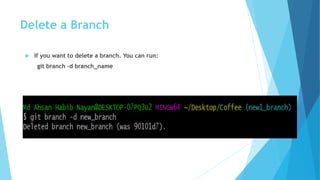 Delete a Branch
 If you want to delete a branch. You can run:
git branch -d branch_name
 