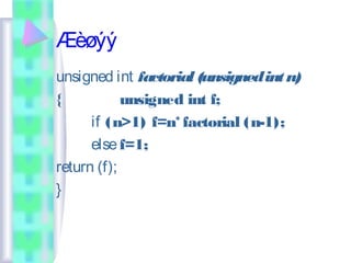 Æèøýý
unsigned int factorial (unsigned int n)
{           unsigned int f;
      if (n>1) f=n* factorial (n-1);
      else f=1;
return (f);
}
 