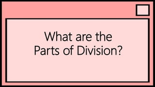 What are the
Parts of Division?
