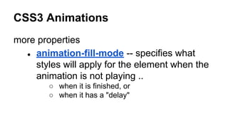 CSS3 Animations
more properties
● animation-fill-mode -- specifies what
styles will apply for the element when the
animation is not playing ..
○ when it is finished, or
○ when it has a "delay"
 