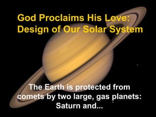 God Proclaims His Love:
Design of Our Solar System




  The Earth is protected from
comets by two large, gas planets:
         Saturn and...
 