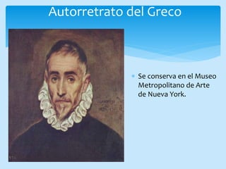 Autorretrato del Greco
Se conserva en el Museo
Metropolitano de Arte
de Nueva York.