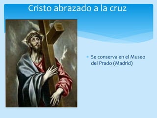 Cristo abrazado a la cruz
Se conserva en el Museo
del Prado (Madrid)