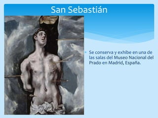 San Sebastián
Se conserva y exhibe en una de
las salas del Museo Nacional del
Prado en Madrid, España.