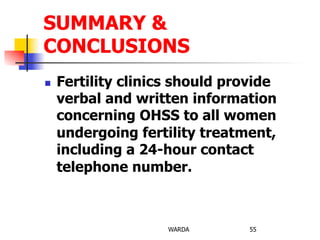 n  Fertility clinics should provide
verbal and written information
concerning OHSS to all women
undergoing fertility treatment,
including a 24-hour contact
telephone number.
WARDA 55
SUMMARY &
CONCLUSIONS
 