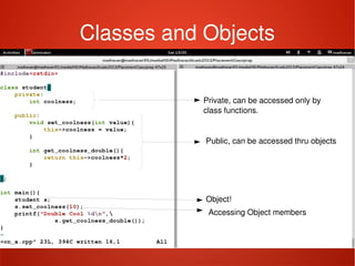 Classes and Objects
Private, can be accessed only by
class functions.
Public, can be accessed thru objects
Object!
Accessing Object members