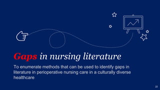 Gaps in nursing literature
To enumerate methods that can be used to identify gaps in
literature in perioperative nursing care in a culturally diverse
healthcare
22
👉
 