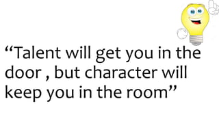 “Talent will get you in the
door , but character will
keep you in the room”