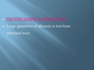  PROTEIN LOSING ENTEROPATHY:
 Large quantities of albumin is lost from
intestinal tract.
 