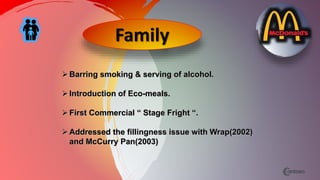 Family
Barring smoking & serving of alcohol.
Introduction of Eco-meals.
First Commercial “ Stage Fright “.
Addressed the fillingness issue with Wrap(2002)
and McCurry Pan(2003)
 