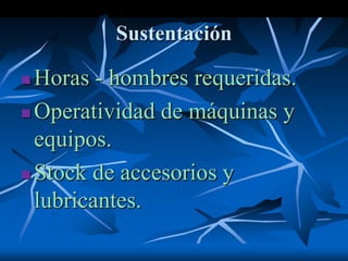 Sustentación
 Horas - hombres requeridas.
 Operatividad de máquinas y
equipos.
 Stock de accesorios y
lubricantes.
 