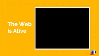 22
The Web
is Alive
 